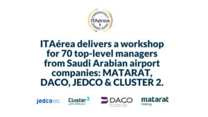 ITAérea delivers a workshop for 70 top-level managers from Saudi Arabian airport companies: MARARAT, DACO. JEDCO & CLUSTER 2